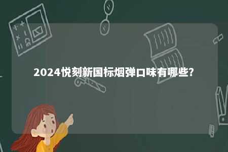 2024悦刻新国标烟弹口味有哪些	
？ 